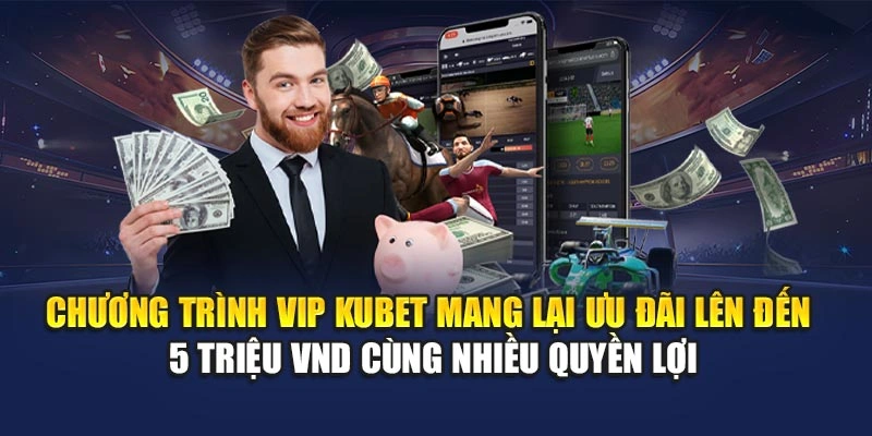Chương trình VIP KUBET mang lại ưu đãi lên đến 5 triệu VND cùng nhiều quyền lợi