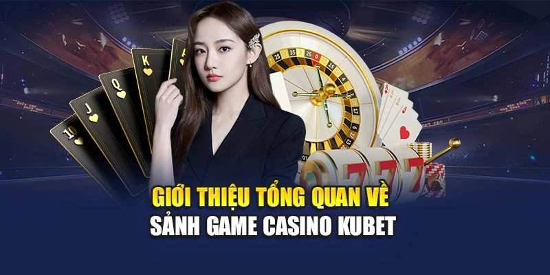 Giới thiệu tổng quan về sảnh game casino KUBET