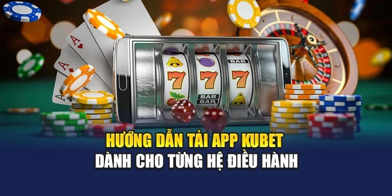 Hướng dẫn tải app KUBET dành cho từng hệ điều hành