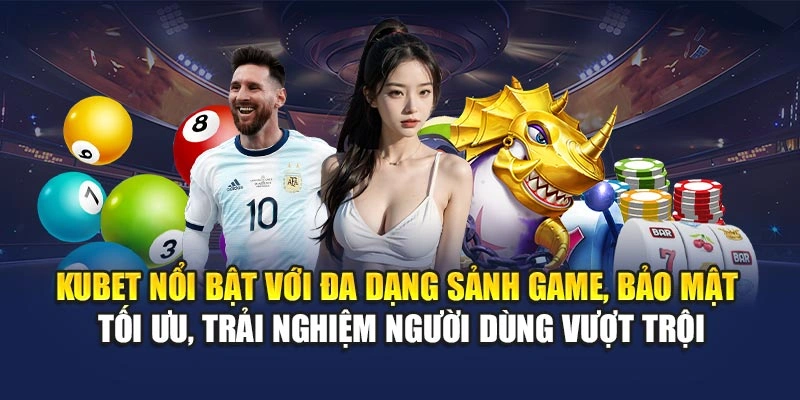 KUBET nổi bật với đa dạng sảnh game, bảo mật tối ưu, trải nghiệm người dùng vượt trội
