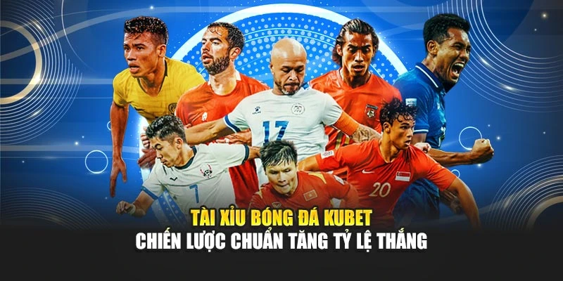 Tài Xỉu Bóng Đá KUBET - Chiến Lược Chuẩn Tăng Tỷ Lệ Thắng